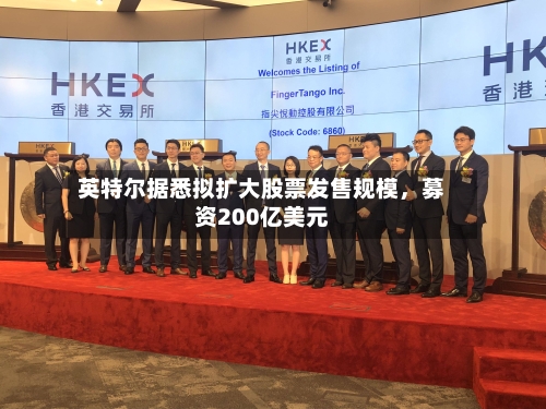 英特尔据悉拟扩大股票发售规模，募资200亿美元-第2张图片