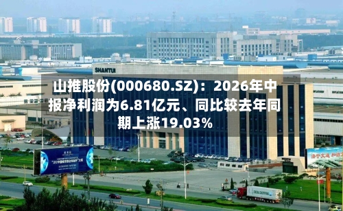 山推股份(000680.SZ):2026年中报净利润为6.81亿元、同比较去年同期上涨19.03%