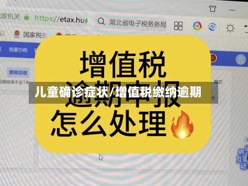 儿童确诊症状/增值税缴纳逾期
