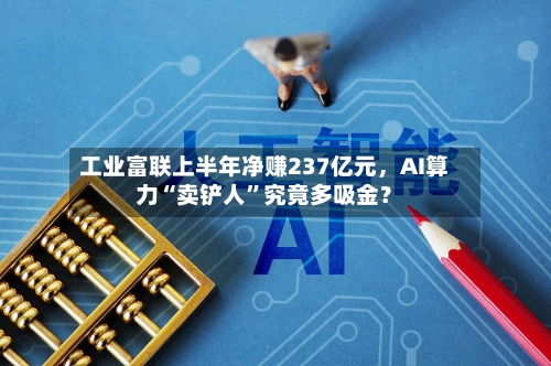 工业富联上半年净赚237亿元，AI算力“卖铲人”究竟多吸金？-第2张图片