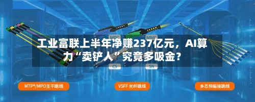 工业富联上半年净赚237亿元，AI算力“卖铲人”究竟多吸金？-第1张图片