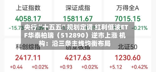 央行“十五五”规划定调 红利低波ETF华泰柏瑞（512890）逆市上涨 机构：沿三条主线均衡布局-第2张图片