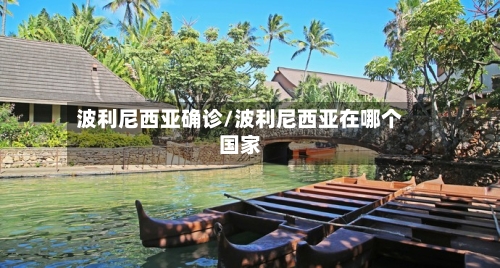 波利尼西亚确诊/波利尼西亚在哪个国家