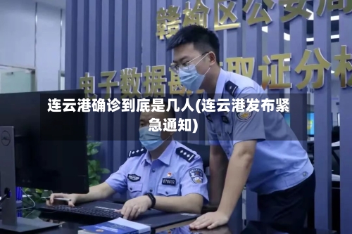 连云港确诊到底是几人(连云港发布紧急通知)