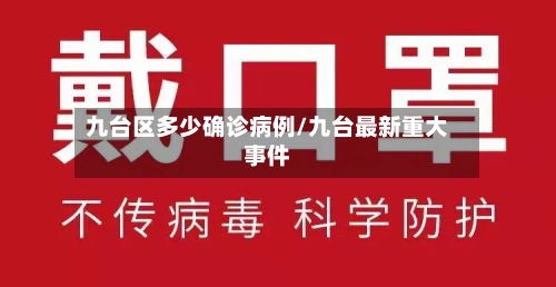 九台区多少确诊病例/九台最新重大事件-第3张图片
