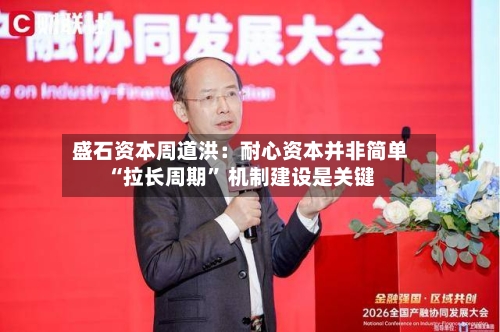 盛石资本周道洪：耐心资本并非简单“拉长周期” 机制建设是关键