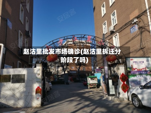 赵沽里批发市场确诊(赵沽里拆迁分阶段了吗)-第3张图片