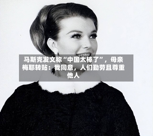 马斯克发文称“中国太棒了	”，母亲梅耶转贴：我同意，人们勤劳且尊重他人-第3张图片