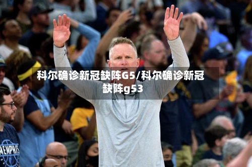 科尔确诊新冠缺阵G5/科尔确诊新冠缺阵g53