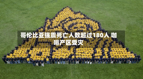 哥伦比亚强震死亡人数超过180人 咖啡产区受灾