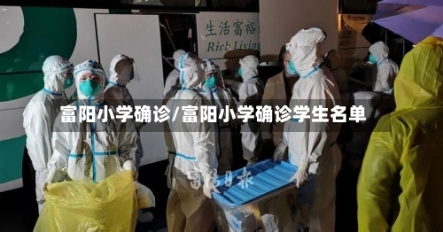 富阳小学确诊/富阳小学确诊学生名单