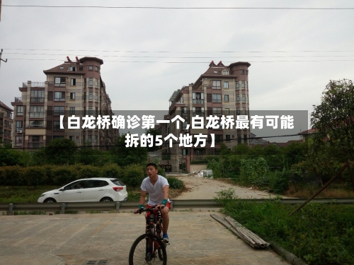 【白龙桥确诊第一个,白龙桥最有可能拆的5个地方】-第2张图片
