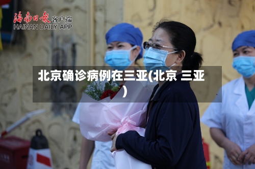 北京确诊病例在三亚(北京 三亚)-第3张图片