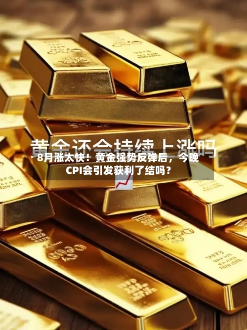 8月涨太快！黄金强势反弹后	，今晚CPI会引发获利了结吗？-第1张图片