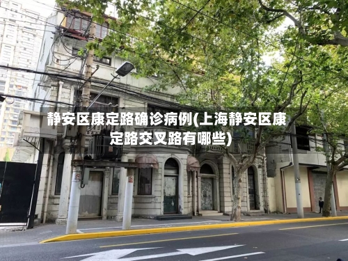 静安区康定路确诊病例(上海静安区康定路交叉路有哪些)