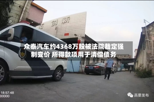 众泰汽车约4368万股被法院裁定强制变价 所得款项用于清偿债务-第1张图片