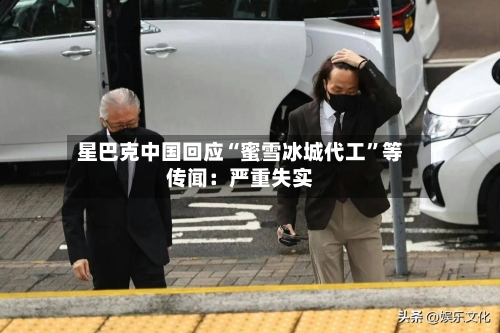 星巴克中国回应“蜜雪冰城代工	”等传闻：严重失实-第3张图片