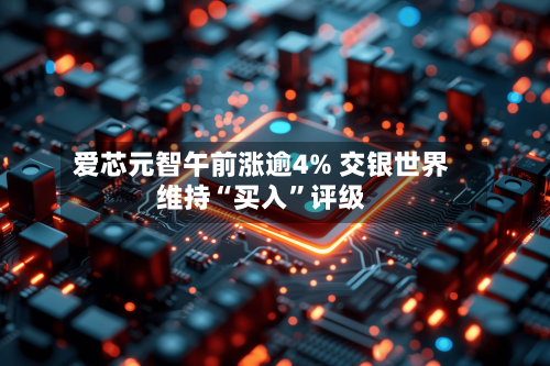 爱芯元智午前涨逾4% 交银世界维持“买入	”评级-第1张图片