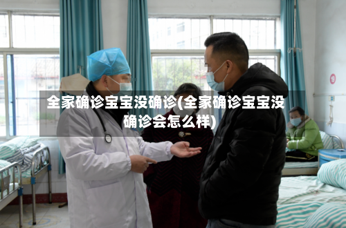 全家确诊宝宝没确诊(全家确诊宝宝没确诊会怎么样)