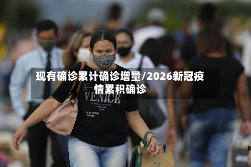 现有确诊累计确诊增量/2026新冠疫情累积确诊-第2张图片