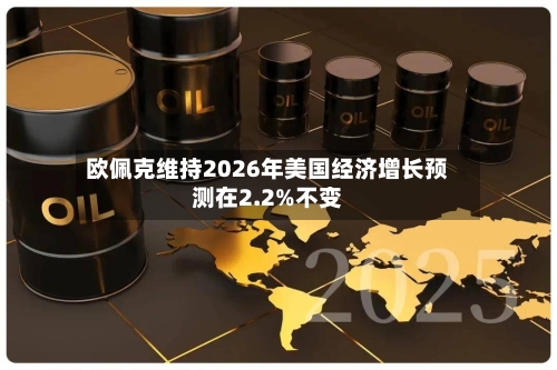 欧佩克维持2026年美国经济增长预测在2.2%不变