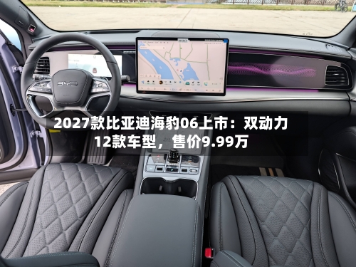 2027款比亚迪海豹06上市：双动力12款车型，售价9.99万-第2张图片