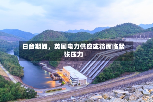 日食期间，英国电力供应或将面临紧张压力-第2张图片