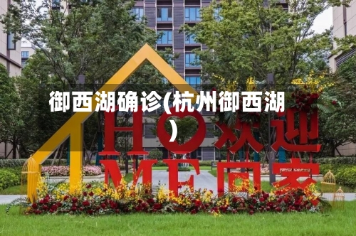 御西湖确诊(杭州御西湖)-第2张图片