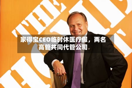 家得宝CEO临时休医疗假，两名高管共同代管公司-第2张图片