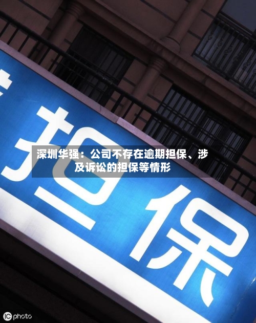 深圳华强：公司不存在逾期担保、涉及诉讼的担保等情形-第2张图片