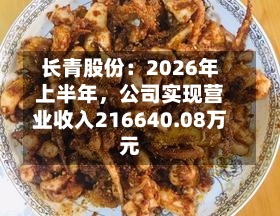 长青股份：2026年上半年	，公司实现营业收入216640.08万元-第1张图片