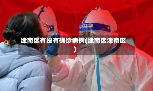 津南区有没有确诊病例(津南区津南区)-第2张图片