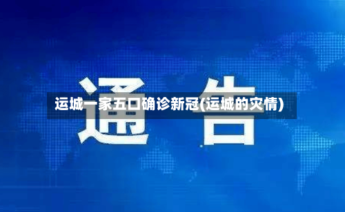 运城一家五口确诊新冠(运城的灾情)