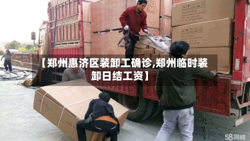 【郑州惠济区装卸工确诊,郑州临时装卸日结工资】-第2张图片