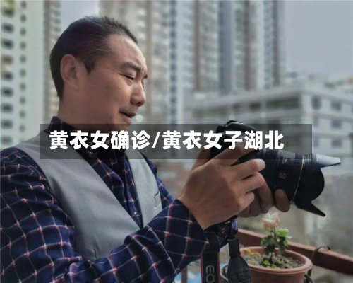 黄衣女确诊/黄衣女子湖北-第2张图片