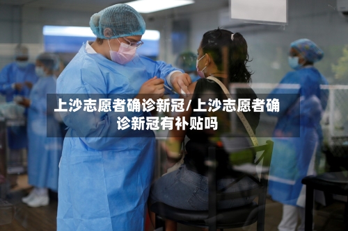 上沙志愿者确诊新冠/上沙志愿者确诊新冠有补贴吗