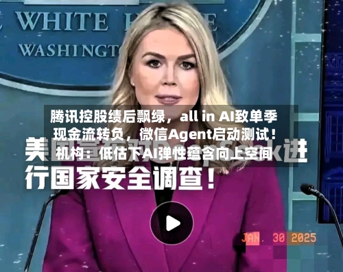 腾讯控股绩后飘绿	，all in AI致单季现金流转负，微信Agent启动测试！机构：低估下AI弹性蕴含向上空间-第2张图片