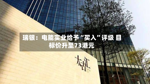瑞银：电能实业给予“买入”评级 目标价升至73港元-第2张图片