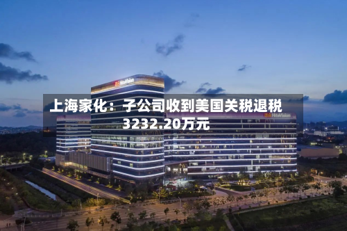 上海家化：子公司收到美国关税退税3232.20万元