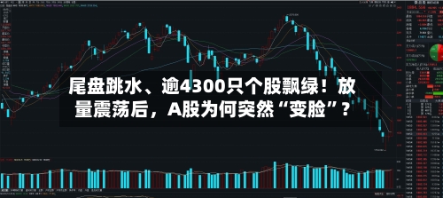 尾盘跳水、逾4300只个股飘绿！放量震荡后，A股为何突然“变脸”？
