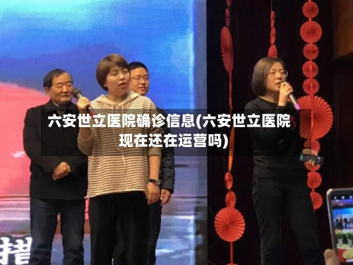 六安世立医院确诊信息(六安世立医院现在还在运营吗)