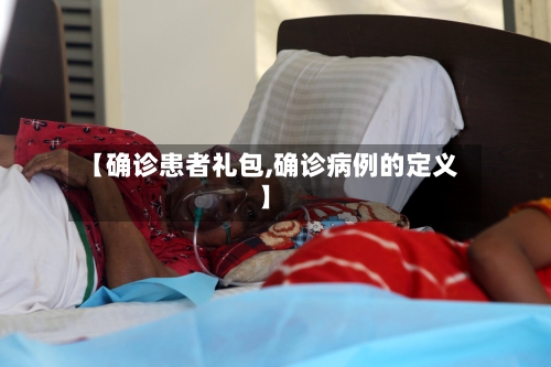 【确诊患者礼包,确诊病例的定义】