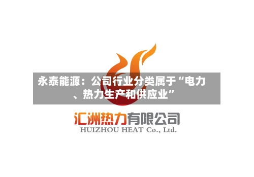 永泰能源：公司行业分类属于“电力	、热力生产和供应业	”-第2张图片