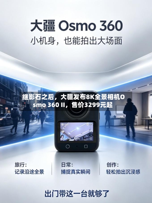 继影石之后，大疆发布8K全景相机Osmo 360 II	，售价3299元起-第3张图片