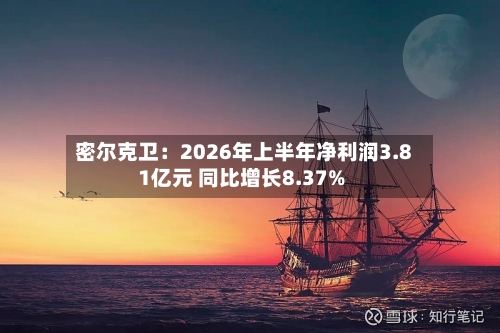 密尔克卫:2026年上半年净利润3.81亿元 同比增长8.37%-第1张图片