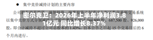密尔克卫:2026年上半年净利润3.81亿元 同比增长8.37%-第3张图片