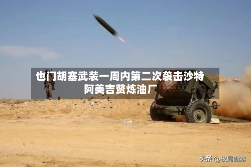 也门胡塞武装一周内第二次袭击沙特阿美吉赞炼油厂