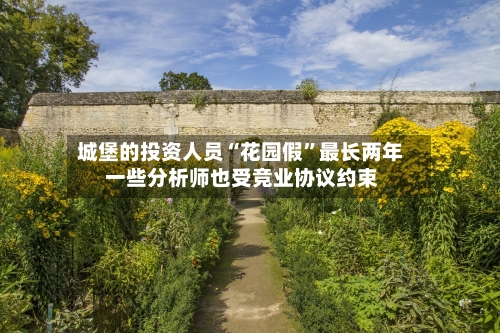 城堡的投资人员“花园假”最长两年 一些分析师也受竞业协议约束