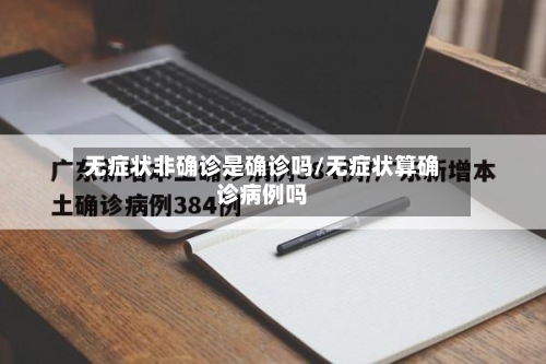 无症状非确诊是确诊吗/无症状算确诊病例吗