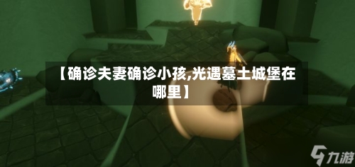 【确诊夫妻确诊小孩,光遇墓土城堡在哪里】-第2张图片